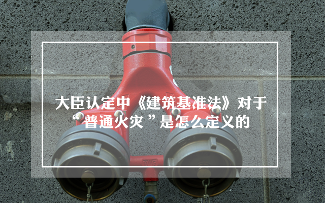 大臣认定中《建筑基准法》对于“普通火灾”是怎么定义的”